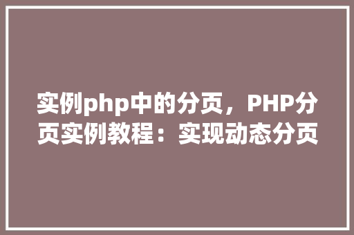 实例php中的分页，PHP分页实例教程：实现动态分页功能  第1张