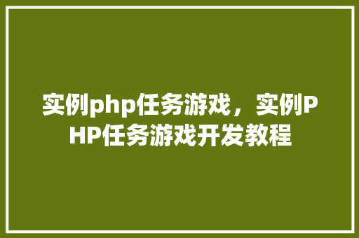 实例php任务游戏,实例PHP任务游戏开发教程 第1张 实例php任务游戏,实例PHP任务游戏开发教程 第1张