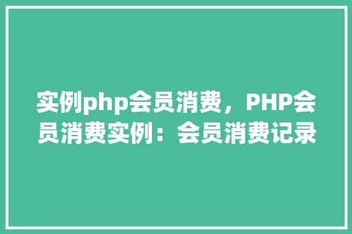 实例php会员消费，PHP会员消费实例：会员消费记录查询与统计
