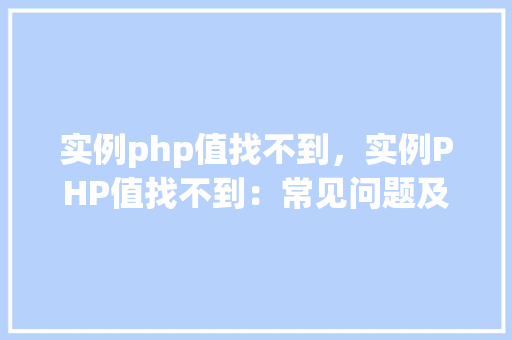 实例php值找不到，实例PHP值找不到：常见问题及解决方法