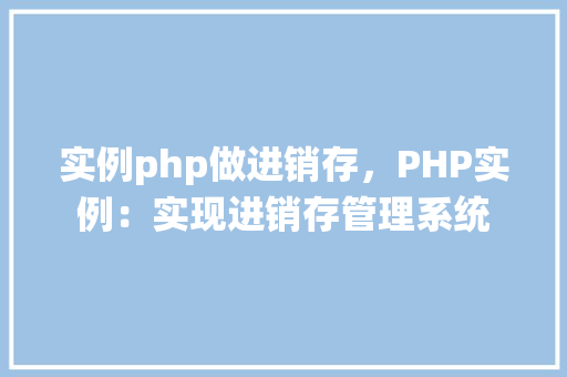 实例php做进销存,PHP实例:实现进销存管理系统