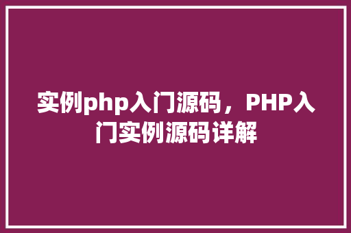实例php入门源码,PHP入门实例源码详解