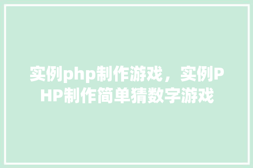实例php制作游戏，实例PHP制作简单猜数字游戏