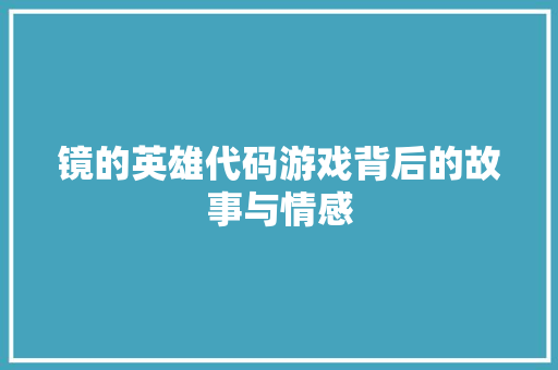 镜的英雄代码游戏背后的故事与情感