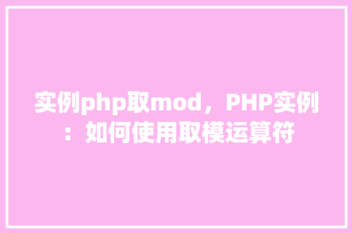 实例php取mod,PHP实例:如何使用取模运算符 第1张 实例php取mod,PHP实例:如何使用取模运算符 第1张