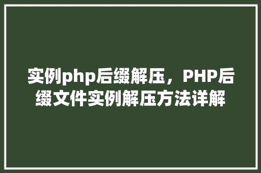 实例php后缀解压，PHP后缀文件实例解压方法详解
