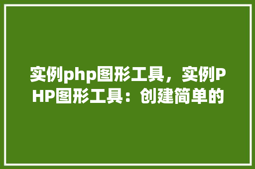 实例php图形工具，实例PHP图形工具：创建简单的图形界面