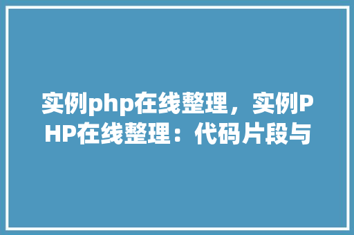 实例php在线整理，实例PHP在线整理：代码片段与用法介绍