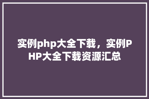 实例php大全下载，实例PHP大全下载资源汇总