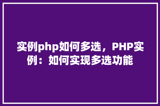 实例php如何多选,PHP实例:如何实现多选功能 第1张 实例php如何多选,PHP实例:如何实现多选功能 第1张