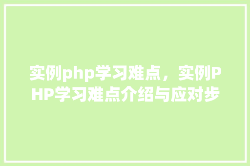 实例php学习难点,实例PHP学习难点介绍与应对步骤 第1张 实例php学习难点,实例PHP学习难点介绍与应对步骤 第1张