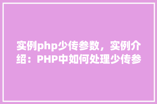 实例php少传参数,实例介绍:PHP中如何处理少传参数的情况 第1张 实例php少传参数,实例介绍:PHP中如何处理少传参数的情况 第1张