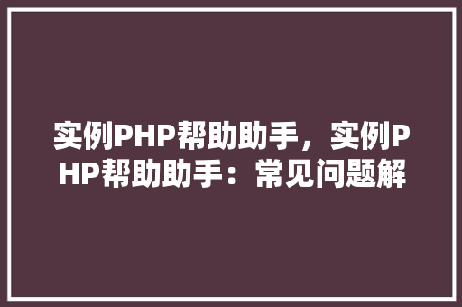 实例PHP帮助助手，实例PHP帮助助手：常见问题解答表
