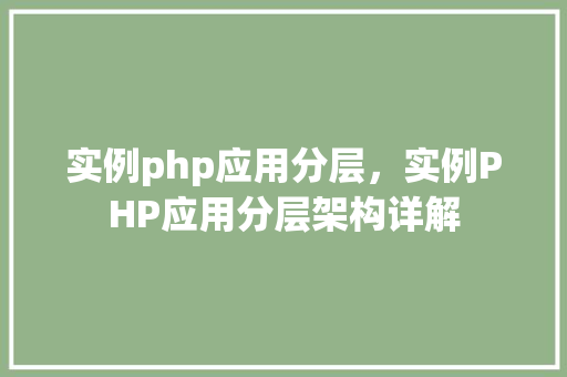 实例php应用分层,实例PHP应用分层架构详解