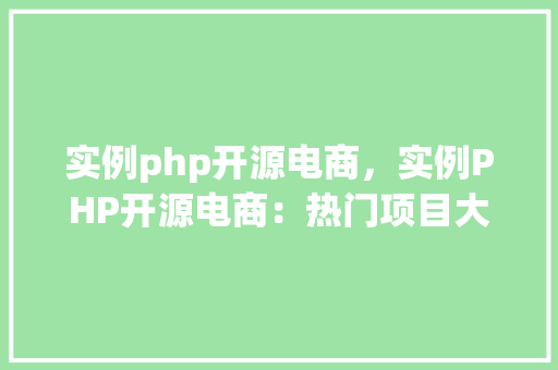实例php开源电商,实例PHP开源电商:热门项目大盘点