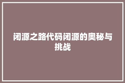 闭源之路代码闭源的奥秘与挑战