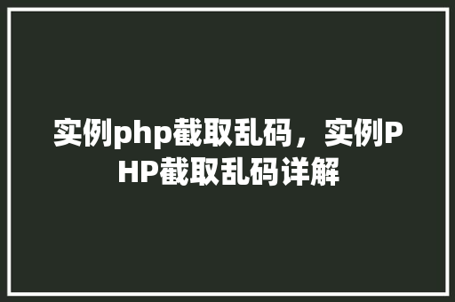 实例php截取乱码，实例PHP截取乱码详解