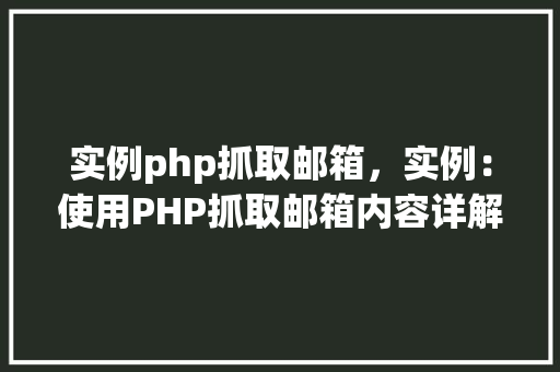 实例php抓取邮箱，实例：使用PHP抓取邮箱内容详解