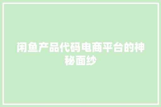 闲鱼产品代码电商平台的神秘面纱