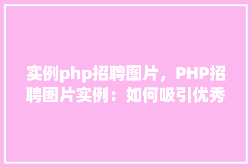 实例php招聘图片，PHP招聘图片实例：如何吸引优秀人才