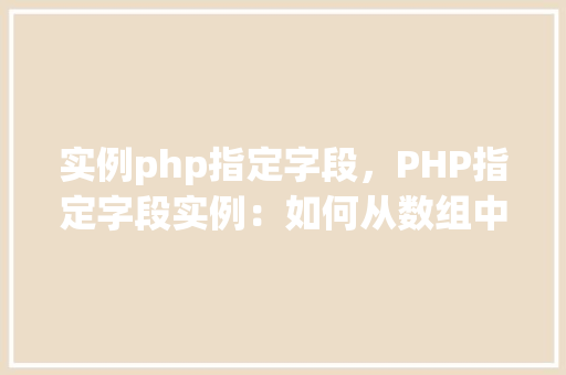 实例php指定字段，PHP指定字段实例：如何从数组中筛选特定数据