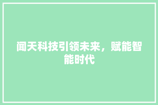 闻天科技引领未来，赋能智能时代