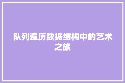 队列遍历数据结构中的艺术之旅