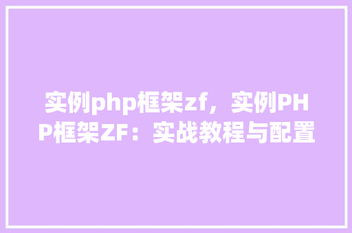 实例php框架zf，实例PHP框架ZF：实战教程与配置指南