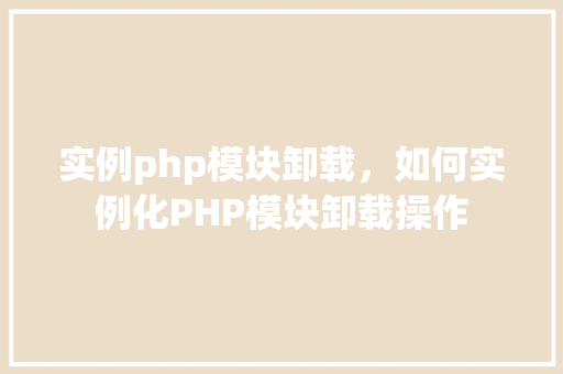 实例php模块卸载，如何实例化PHP模块卸载操作