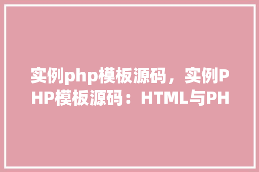 实例php模板源码，实例PHP模板源码：HTML与PHP结合的模板示例
