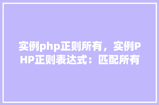 实例php正则所有，实例PHP正则表达式：匹配所有内容详解