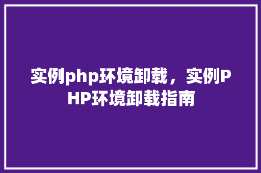 实例php环境卸载，实例PHP环境卸载指南