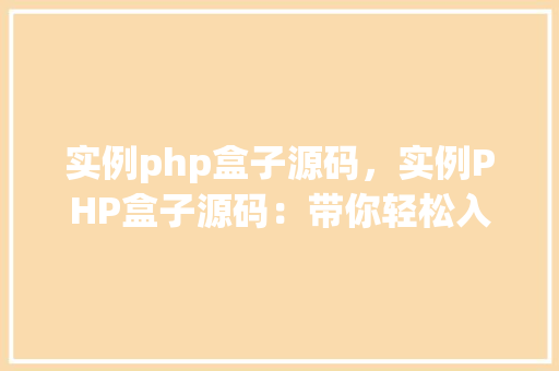 实例php盒子源码，实例PHP盒子源码：带你轻松入门PHP开发  第1张