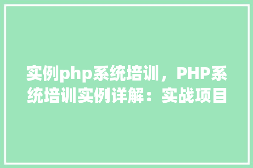 实例php系统培训,PHP系统培训实例详解:实战项目例子教学