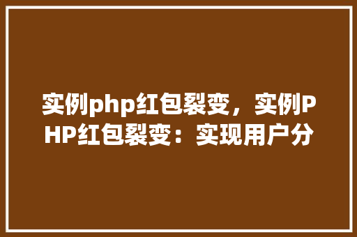 实例php红包裂变，实例PHP红包裂变：实现用户分享红包功能详解