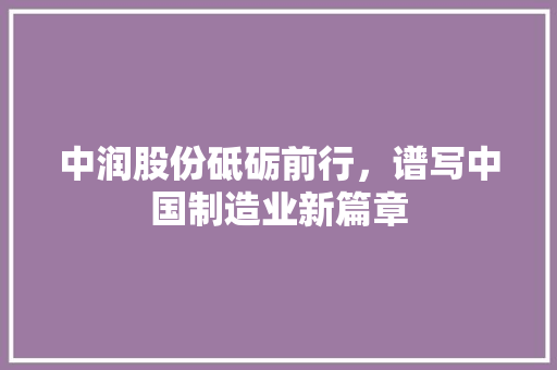 中润股份砥砺前行，谱写中国制造业新篇章