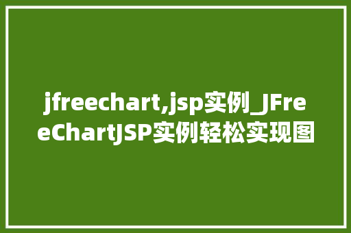 jfreechart,jsp实例_JFreeChartJSP实例轻松实现图表展示，提升网站数据可视化效果