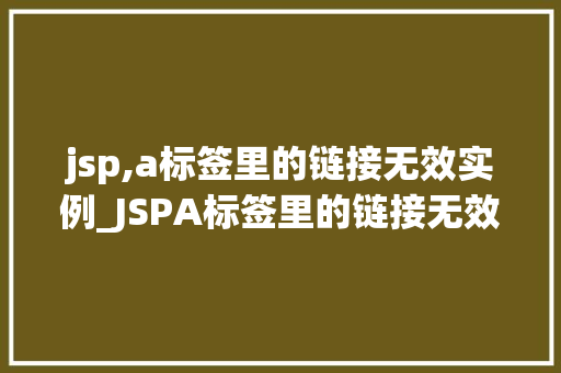 jsp,a标签里的链接无效实例_JSPA标签里的链接无效实例原因、排查与解决方法  第1张