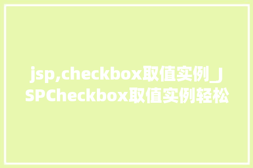 jsp,checkbox取值实例_JSPCheckbox取值实例轻松掌握表单数据收集方法