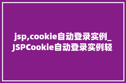 jsp,cookie自动登录实例_JSPCookie自动登录实例轻松实现网站用户自动登录功能