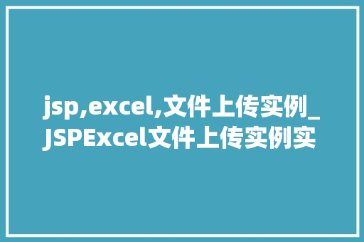 jsp,excel,文件上传实例_JSPExcel文件上传实例实战与代码分享 第1张 jsp,excel,文件上传实例_JSPExcel文件上传实例实战与代码分享 第1张