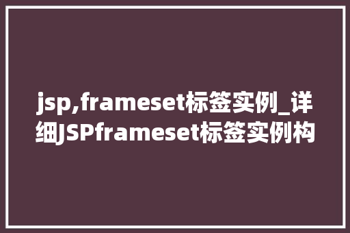 jsp,frameset标签实例_详细JSPframeset标签实例构建网页布局的艺术 第1张 jsp,frameset标签实例_详细JSPframeset标签实例构建网页布局的艺术 第1张