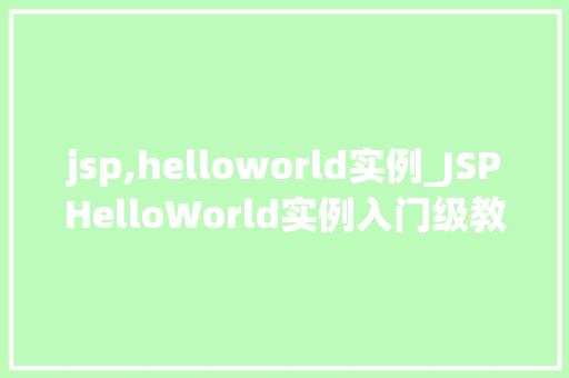 jsp,helloworld实例_JSPHelloWorld实例入门级教程，轻松掌握JavaServerPages