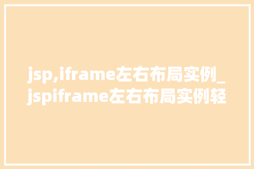 jsp,iframe左右布局实例_jspiframe左右布局实例轻松实现网页布局多样化 第1张 jsp,iframe左右布局实例_jspiframe左右布局实例轻松实现网页布局多样化 第1张