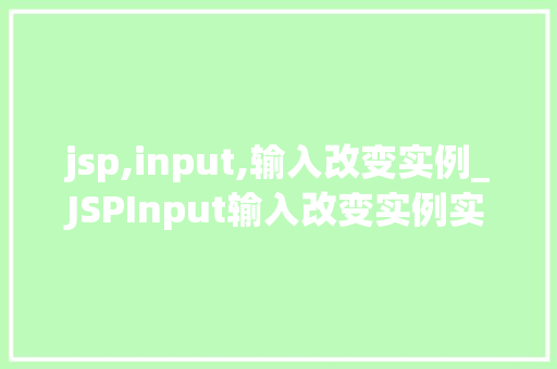 jsp,input,输入改变实例_JSPInput输入改变实例实战与方法分享