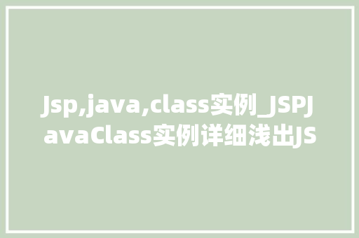 Jsp,java,class实例_JSPJavaClass实例详细浅出JSP中的Java类