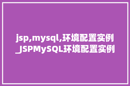 jsp,mysql,环境配置实例_JSPMySQL环境配置实例从入门到方法 第1张 jsp,mysql,环境配置实例_JSPMySQL环境配置实例从入门到方法 第1张