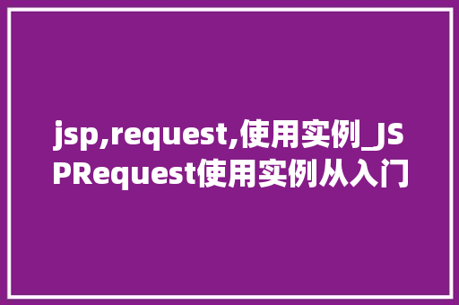 jsp,request,使用实例_JSPRequest使用实例从入门到方法