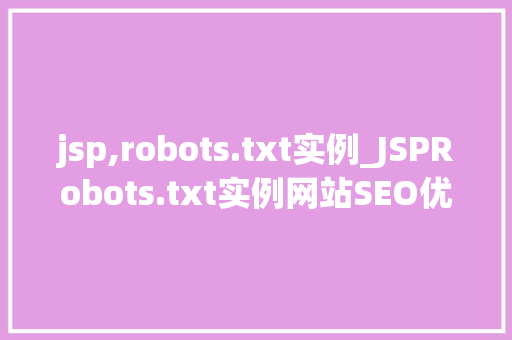 jsp,robots.txt实例_JSPRobots.txt实例网站SEO优化中的关键元素  第1张
