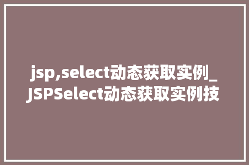 jsp,select动态获取实例_JSPSelect动态获取实例技术与方法方法